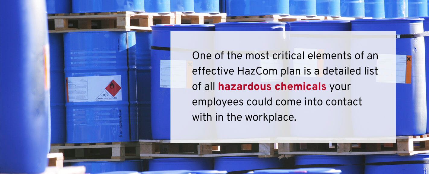 One of the most critical elements of an effective HazCom plan is a detailed list of all hazardous chemicals your employees could come into contact with within the workplace. 