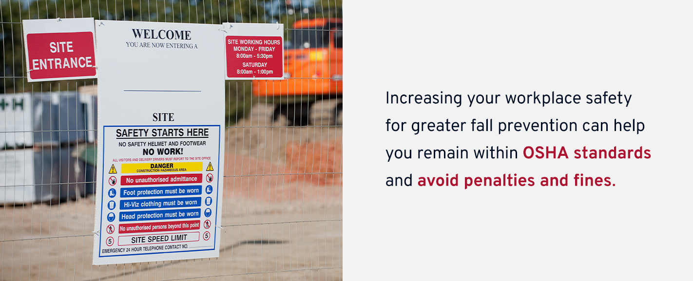 Increasing your workplace safety for greater fall prevention can help you remain within OSHA standards and avoid penalties and fines.