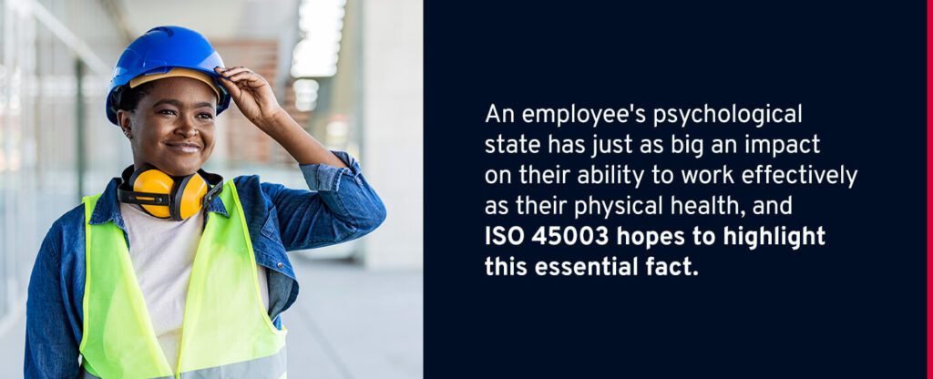 An employee's psychological state has just as big an impact on their ability to work effectively as their physical health, and ISO 45003 hopes to highlight this essential fact.